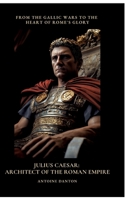 Julius Caesar: Architect of the Roman Empire: From the Gallic Wars to the Heart of Rome's Glory 3384496957 Book Cover