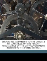 Strictures, Addressed to the Citizens of Louisville, on the Recent Proceedings of the City Government, Respecting the Public School 1359575707 Book Cover