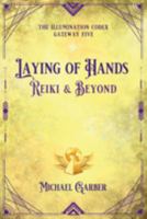 Laying of Hands: Reiki & Beyond (The Illumination Codex) 1959561154 Book Cover