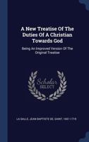 A new Treatise on the Duty of a Christian Towards God: Being an enl. and Improved Version of the Original Treatise 117843799X Book Cover