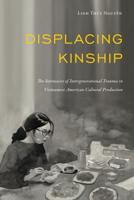 Displacing Kinship: The Intimacies of Intergenerational Trauma in Vietnamese American Cultural Production 1439924694 Book Cover