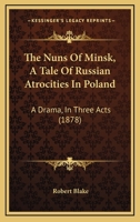 The Nuns Of Minsk, A Tale Of Russian Atrocities In Poland: A Drama, In Three Acts 116886481X Book Cover