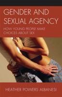 Gender and Sexual Agency: How Young People Make Choices about Sex 0739134981 Book Cover