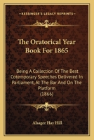 The Oratorical Year Book for 1865: Being a Collection of the Best Cotemporary Speeches Delivered in Parliament, at the Bar, and on the Platform 1177388421 Book Cover