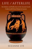 Life / Afterlife: Revolution and Reflection in the Ancient Greek Underworld from Homer to Lucian 0197690203 Book Cover