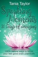 Sparkling Moments - 30 Days of Amazing: 100% Natural Ways to Boost Your Feel Good Brain Chemicals 1916451446 Book Cover