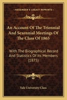 An Account Of The Triennial And Sexennial Meetings Of The Class Of 1865: With The Biographical Record And Statistics Of Its Members 1120145953 Book Cover
