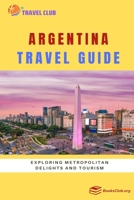 Argentina Travel Guide: Exploring Metropolitan Delights and Tourism B0CGC9RYSS Book Cover