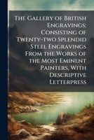 The gallery of British engravings; consisting of twenty-two splendid steel engravings from the works of the most eminent painters, with descriptive letterpress 1176635743 Book Cover