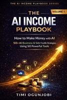 THE AI INCOME PLAYBOOK : How to Make Money with AI: 50+ AI Business & Side Hustle Strategies Using 50 Powerful Tools B0GRVRW8KT Book Cover