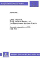 Orllie-Antoine I., Koenig Von Araukanien Und Patagonien Oder Nouvelle France: Konsolidierungsprobleme in Chile 1860 - 1870 3631425953 Book Cover