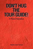 Don't Hug The Tour Guide!: A Travel Narrative 146536059X Book Cover