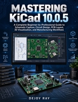 Mastering KiCad 10.0.5: A Complete Beginner-to-Professional Guide to Schematic Capture, Circuit Design, PCB Layout, 3D Visualization, and Manufacturing Workflows B0HJPC1FG8 Book Cover