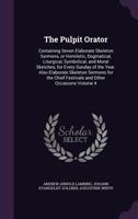 The pulpit orator: containing seven elaborate skeleton sermons, or homiletic, dogmatical, liturgical, symbolical, and moral sketches, for every Sunday ... chief festivals and other occasions Volume 4 1378692616 Book Cover