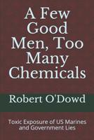 A Few Good Men, Too Many Chemicals : Toxic Exposure of US Marines and Governmnet Lies 1542442397 Book Cover