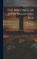 The Writings Of John Bradford, M.a.: Fellow Of Pembroke Hall, Cambridge, And Prebendary Of St. Paul's, Martyr, 1555 1021779598 Book Cover