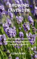 GROWING LAVENDER: The Complete Guide to Growing, Harvesting, and Using Lavender's Bounty B0FSSPJ11C Book Cover