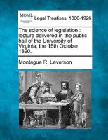 The science of legislation: lecture delivered in the public hall of the University of Virginia, the 15th October 1890. 1240095899 Book Cover