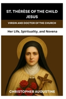 ST. THÉRÈSE OF THE CHILD JESUS: VIRGIN AND DOCTOR OF THE CHURCH: Her Life, Spirituality, and Novena B0FRYT8VMP Book Cover
