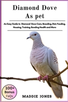 DIAMOND DOVE AS PETS: An Easy Guide To Diamond Dove Care, Raising, Feeding, Bonding, Grooming, Training, Health And More B0DR5H16R7 Book Cover