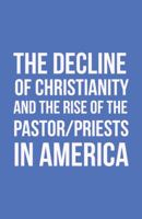 The Decline of Christianity and the Rise of the Pastor/Priests in America 1512771228 Book Cover