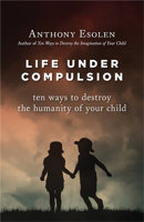 Life Under Compulsion: Ten Ways to Destroy the Humanity of Your Child 1610170946 Book Cover