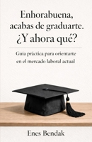 Enhorabuena, acabas de graduarte. ¿Y ahora qué?: Guía práctica para orientarte en el mercado laboral actual (Spanish Edition) B0GJPSFQYG Book Cover