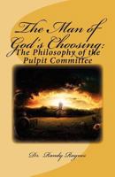 The Man of God's Choosing: The Philosophy of the Pulpit Committee 1467903353 Book Cover