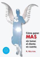 Como ganar mas sin tomar al cliente en cuenta 1502423626 Book Cover