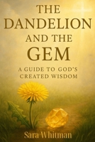 The Dandelion and the Gem: A Guide to God's Created Wisdom B0FQTYGC5J Book Cover