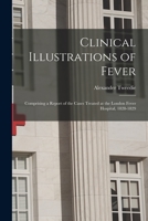 Clinical Illustrations of Fever: Comprising a Report of the Cases Treated at the London Fever Hospital, 1828-1829 1013484983 Book Cover