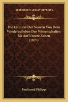 Die Latinitat Der Neuern Von Dem Wiederaufleben Der Wissenschaften Bis Auf Unsere Zeiten (1825) 1166764729 Book Cover