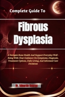 Complete Guide To Fibrous Dysplasia: A Navigate Bone Health And Support Everyday Well-Being With Clear Guidance On Symptoms, Diagnosis, Treatment Options, Daily Living, And Informed Care Decisions B0HHN17KC5 Book Cover