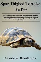 SPUR THIGHED TORTOISE AS PETS: A Complete Guide to Tank Set-Up, Care, Habitat, Feeding and Understanding your Spur Thighed Tortoise B0DTFNGZ6P Book Cover