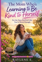 The Mom Who’s Learning to Be Kind to Herself: For the Days You Feel Like You’re Never Enough (The Mom Who’s Trying) B0GVFGHZSK Book Cover