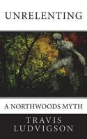 Unrelenting A Northwoods Myth 1500910430 Book Cover