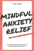 Mindful Anxiety Relief: A Compassionate Approach to Overcoming Fear and Worry B0C1DPSLTW Book Cover