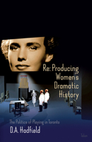 Re: Producing Women's Dramatic History: The Politics of Playing in Toronto 088922563X Book Cover