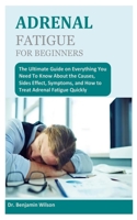 ADRENAL FATIGUE FOR BEGINNERS: The Ultimate Guide on Everything You Need To Know About the Causes, Sides Effect, Symptoms, and How to Treat Adrenal Fatigue Quickly B094TGS18K Book Cover