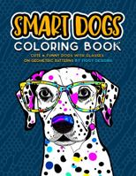 Smart Dogs Coloring Book — Cute and Funny Dogs with Glasses on Geometric Patterns: Creative Designs for a Stress Relieving Coloring Activity | Teens and Adults 1960570048 Book Cover