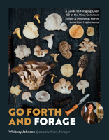 Go Forth and Forage: A Guide to Foraging Over 50 of the Most Common Edible & Medicinal North American Mushrooms 0760392757 Book Cover
