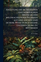 Anleitung Die Im Mittleren Und Nördlichen Deutschland Wildwachsenden Pflanzen Auf Eine Leichte Und Sichere Weise Durch Eigene Untersuchung Zu Bestimmen 1178999181 Book Cover