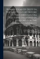 Roman Ideas Of Deity In The Last Century Before The Christian Era Lectures Delivered In Oxford For The Common University Fund 1021921564 Book Cover