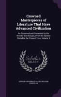 Crowned Masterpieces of Literature That Have Advanced Civilization: As Preserved and Presented by the World's Best Essays, from the Earliest Period to the Present Time, Volume 5 1357143982 Book Cover