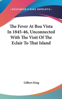 The Fever At Boa Vista In 1845-46, Unconnected With The Visit Of The Eclair To That Island 1163256862 Book Cover