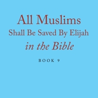 All Muslims Shall Be Saved By Elijah in the Bible: Book 9 1664120890 Book Cover
