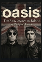Oasis: The Rise , Legacy and Rebirth of Britpop Icons B0FKBY52TX Book Cover