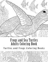 Frogs and Sea Turtles Adults Coloring Book: Large One Sided Frogs & Turtles Stress Relieving, Relaxing Coloring Book for Grownups, Women, Men & Youths. Easy Frogs & Sea Turtles Designs & Patterns for  154694303X Book Cover