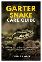 Garter Snake Care Guide: Everything you need to know about Habitat, Feeding, Health, and Lifelong Care B0FNQYN58T Book Cover
