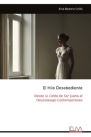 El Hilo Desobediente: Desde la Celda de Sor Juana al Desasosiego Contemporáneo (Spanish Edition) 9999339565 Book Cover